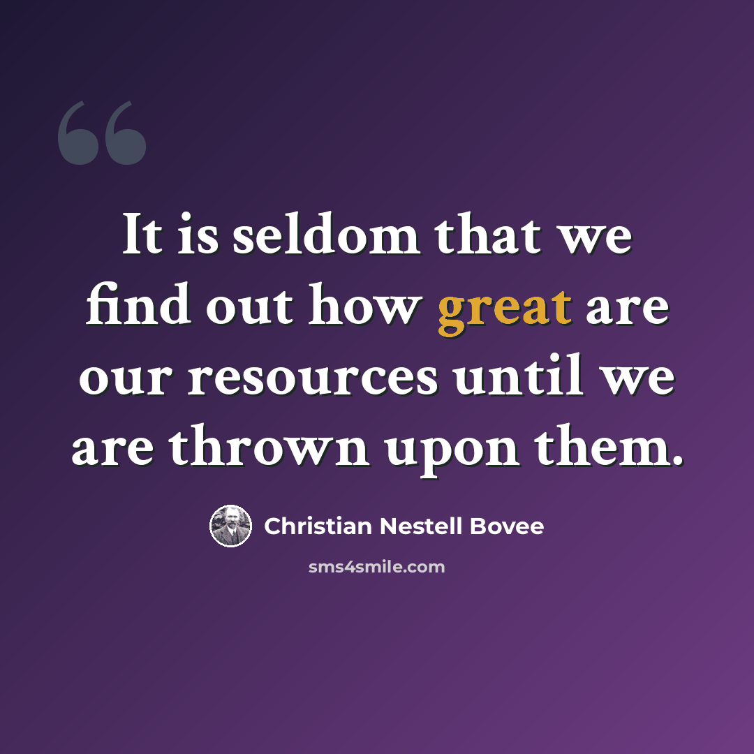 “It is seldom that we find out how great are our resources until we are thrown upon them.” quote by Christian Nestell Bovee
