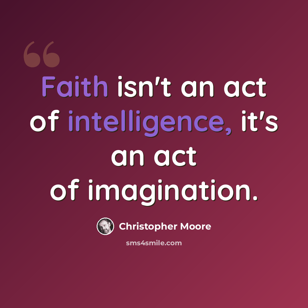 “Faith isn't an act of intelligence, it's an act of imagination.” quote by Christopher Moore