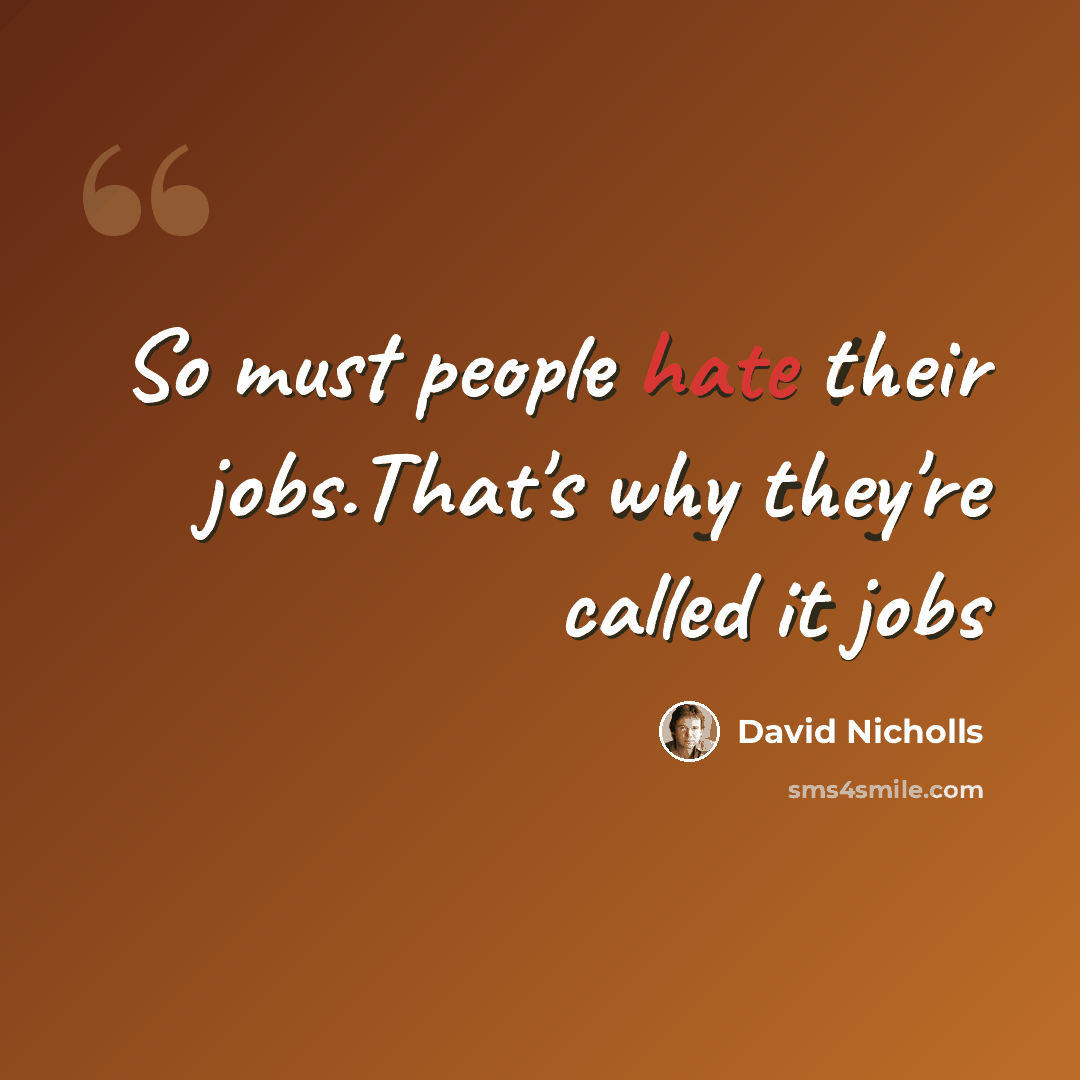 “So must people hate their jobs.That's why they're called it jobs” quote by David Nicholls