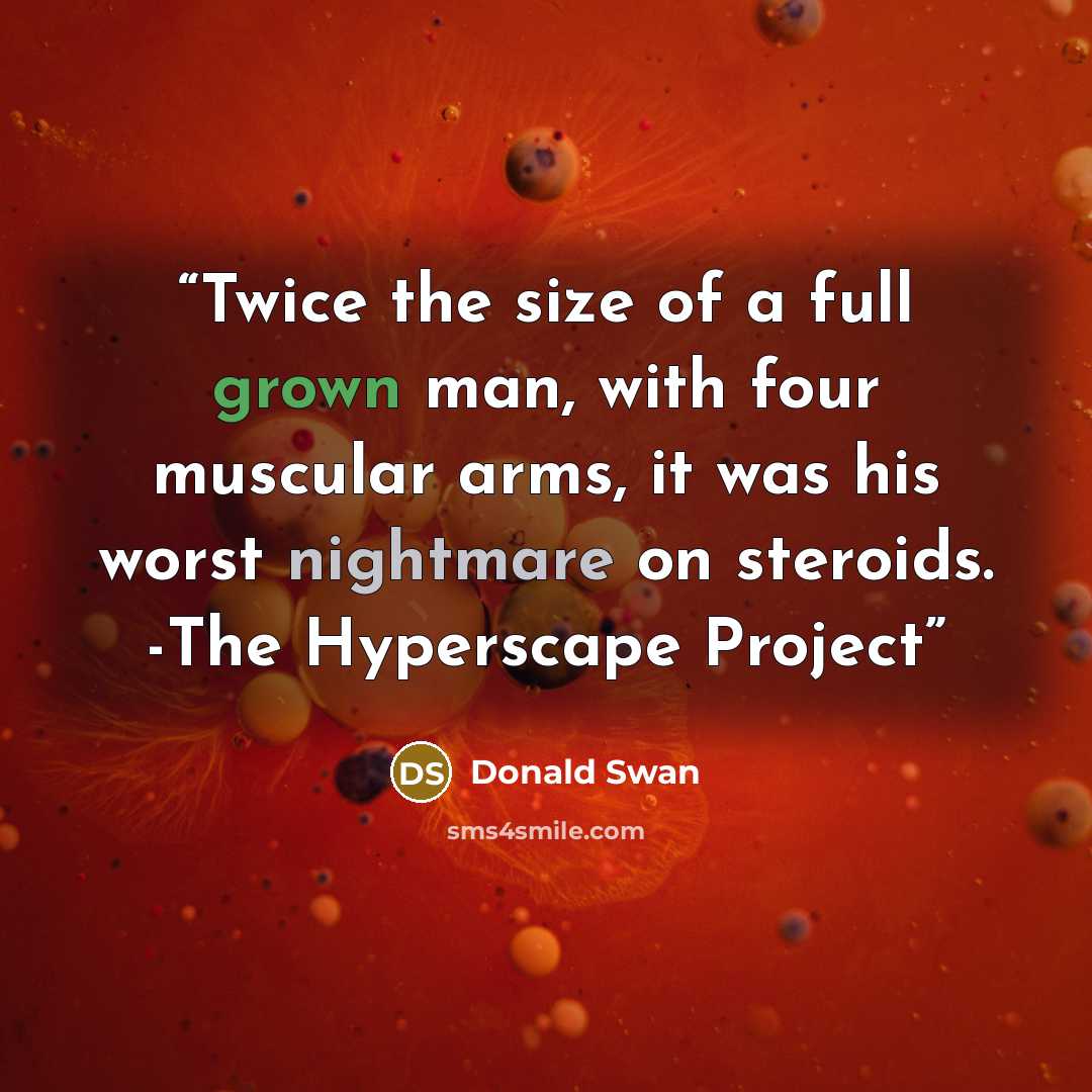 “Twice the size of a full grown man, with four muscular arms, it was his worst nightmare on steroids. -The Hyperscape Project” quote by Donald Swan