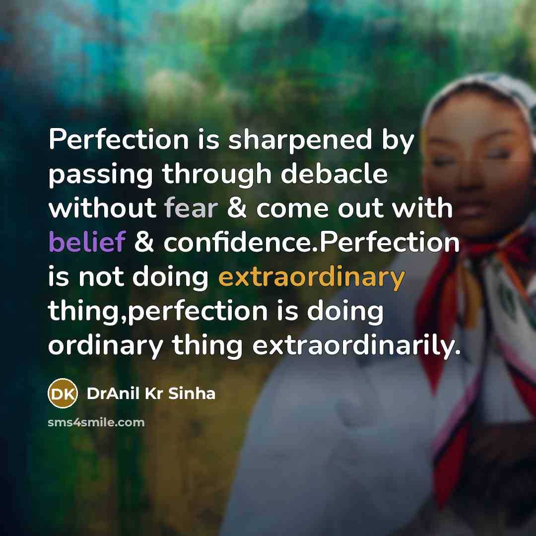 “Perfection is sharpened by passing through debacle without fear & come out with belief & confidence.Perfection is not doing extraordinary thing,perfection is doing ordinary thing extraordinarily.” quote by DrAnil Kr Sinha