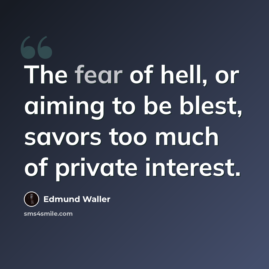 “The fear of hell, or aiming to be blest, savors too much of private interest.” quote by Edmund Waller