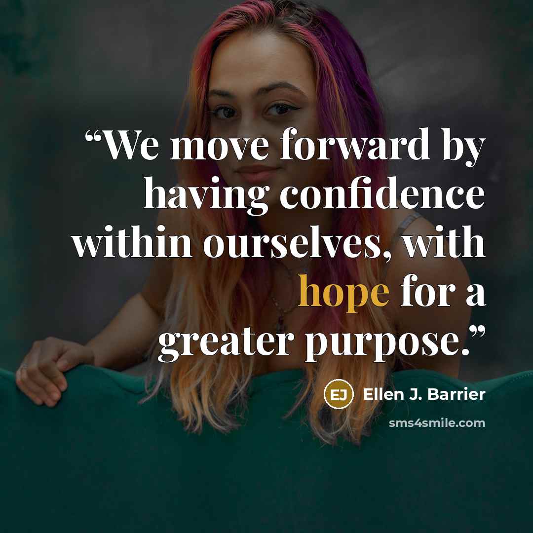 “We move forward by having confidence within ourselves, with hope for a greater purpose.” quote by Ellen J. Barrier