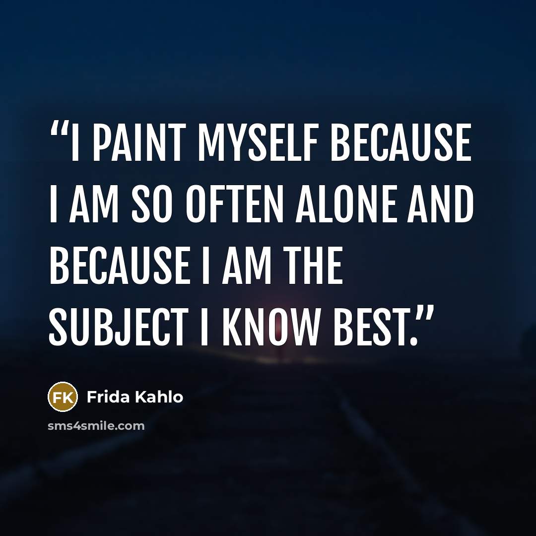 “I paint myself because I am so often alone and because I am the subject I know best.” quote by Frida Kahlo