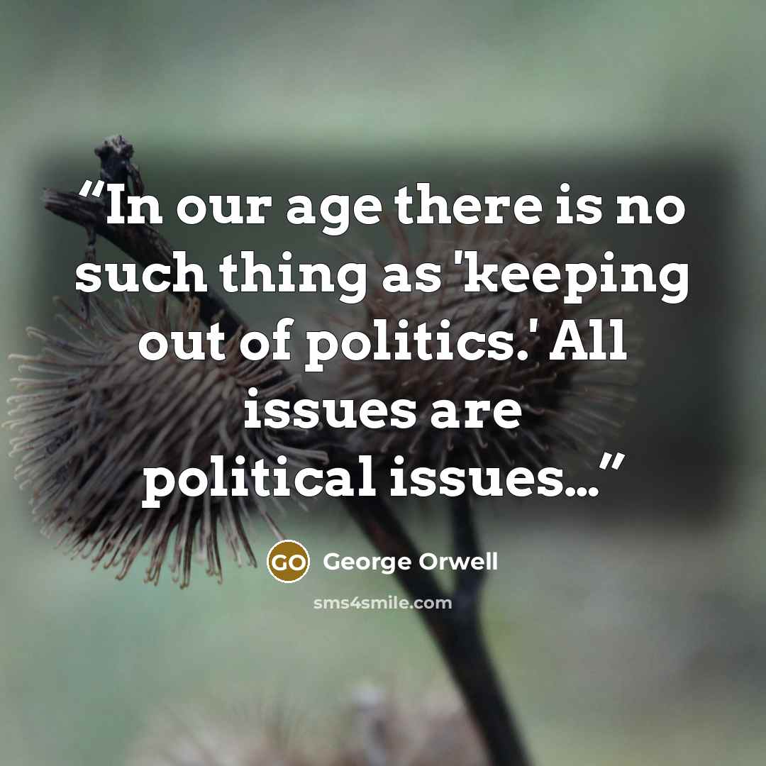 “In our age there is no such thing as 'keeping out of politics.' All issues are political issues…” quote by George Orwell