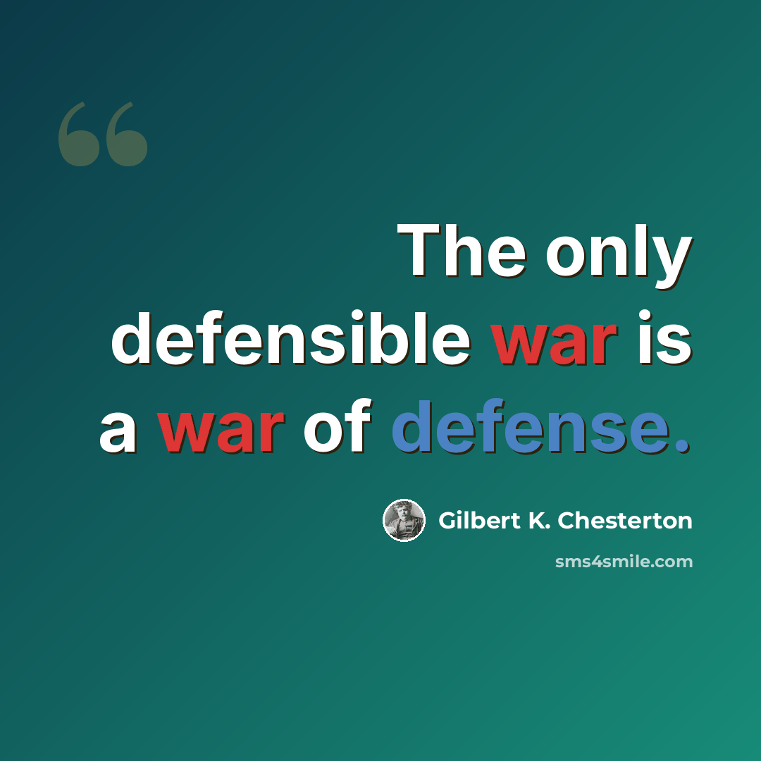 “The only defensible war is a war of defense.” quote by Gilbert K. Chesterton