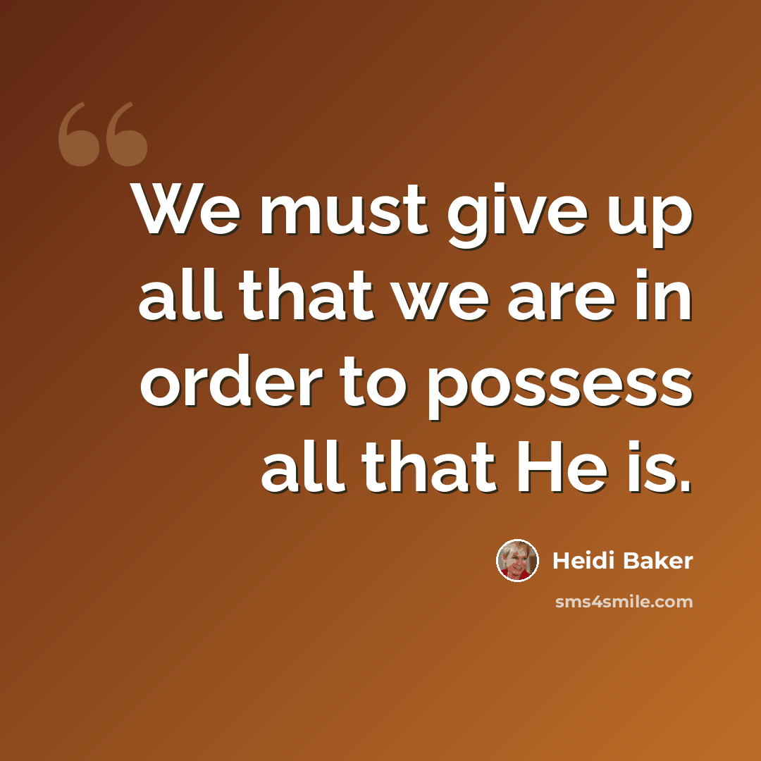 “We must give up all that we are in order to possess all that He is.” quote by Heidi Baker