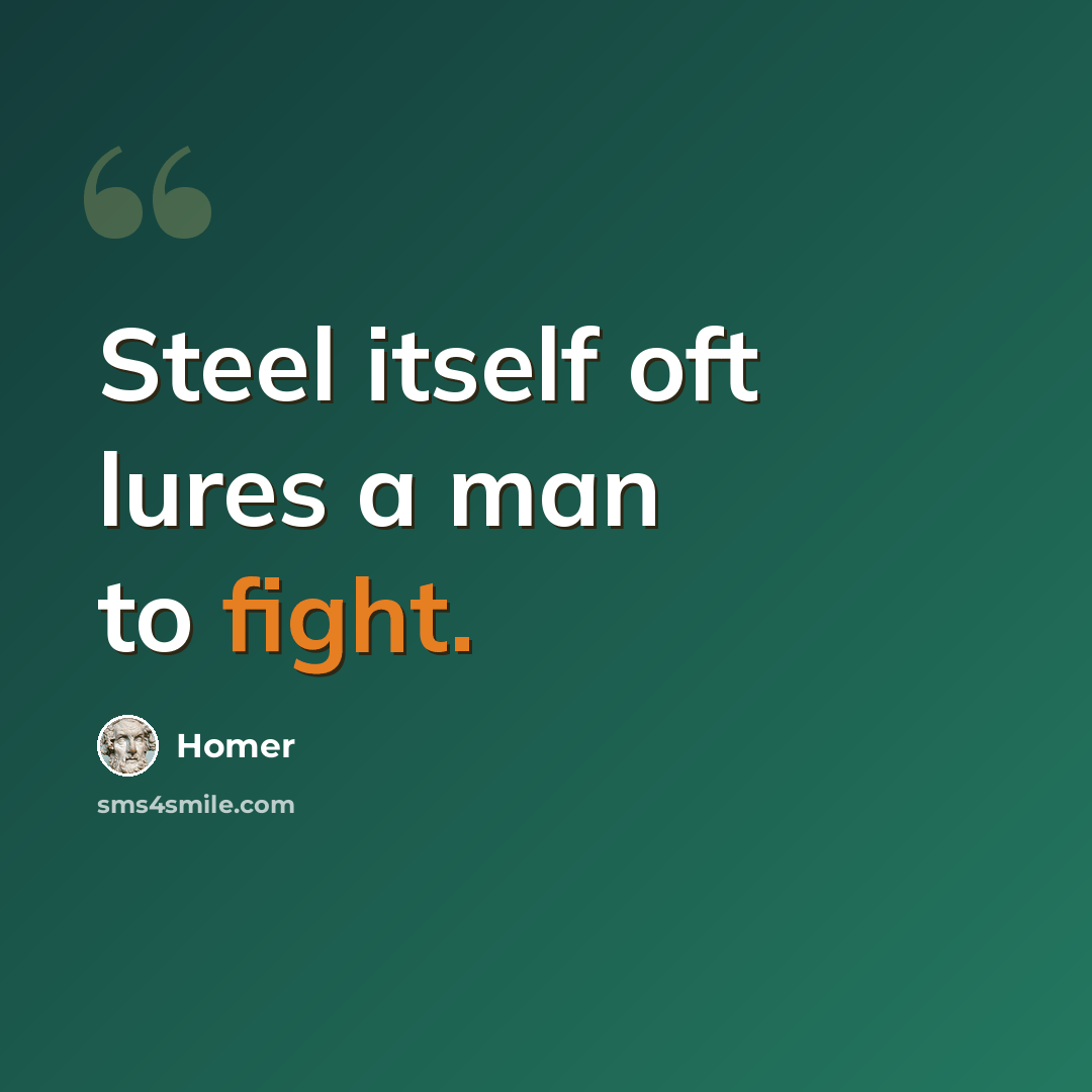 “Steel itself oft lures a man to fight.” quote by Homer