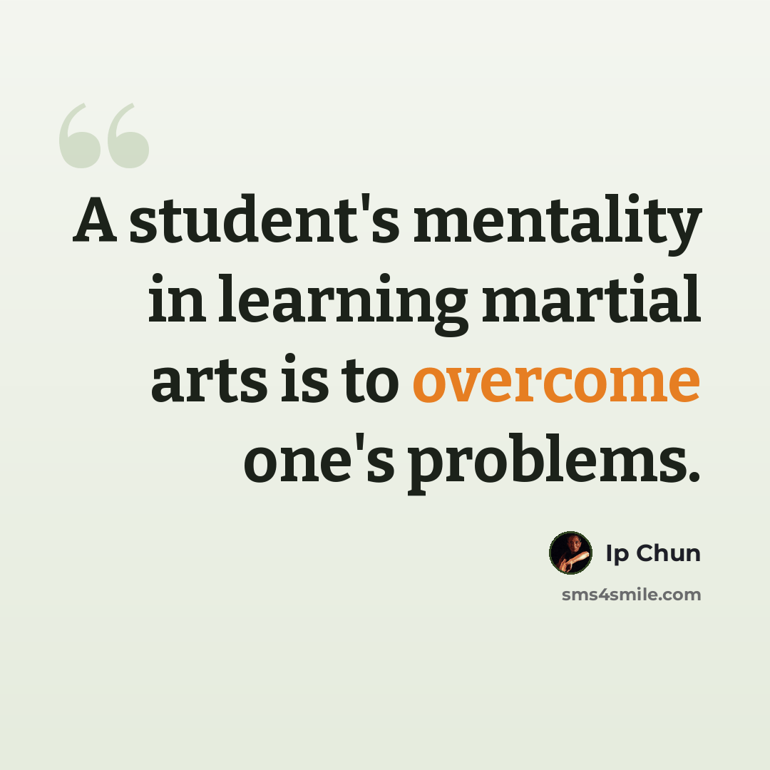 “A student's mentality in learning martial arts is to overcome one's problems.” quote by Ip Chun