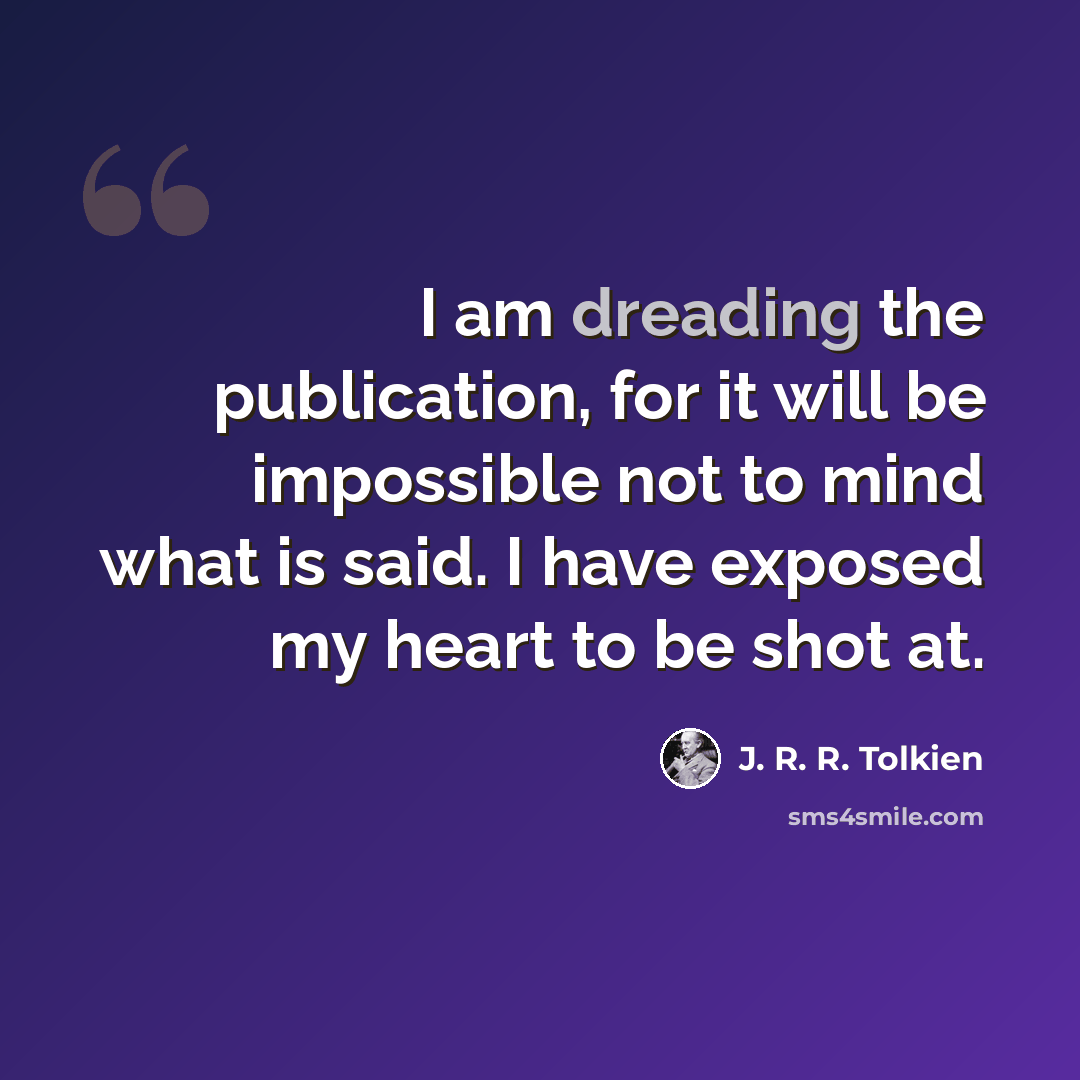 “I am dreading the publication, for it will be impossible not to mind what is said. I have exposed my heart to be shot at.” quote by J. R. R. Tolkien