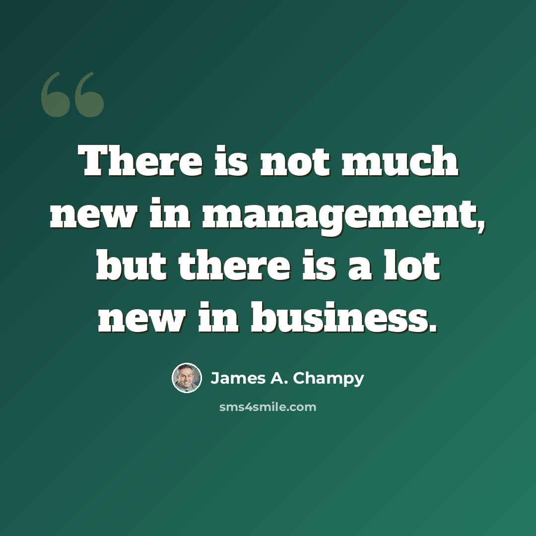 “There is not much new in management, but there is a lot new in business.” quote by James A. Champy
