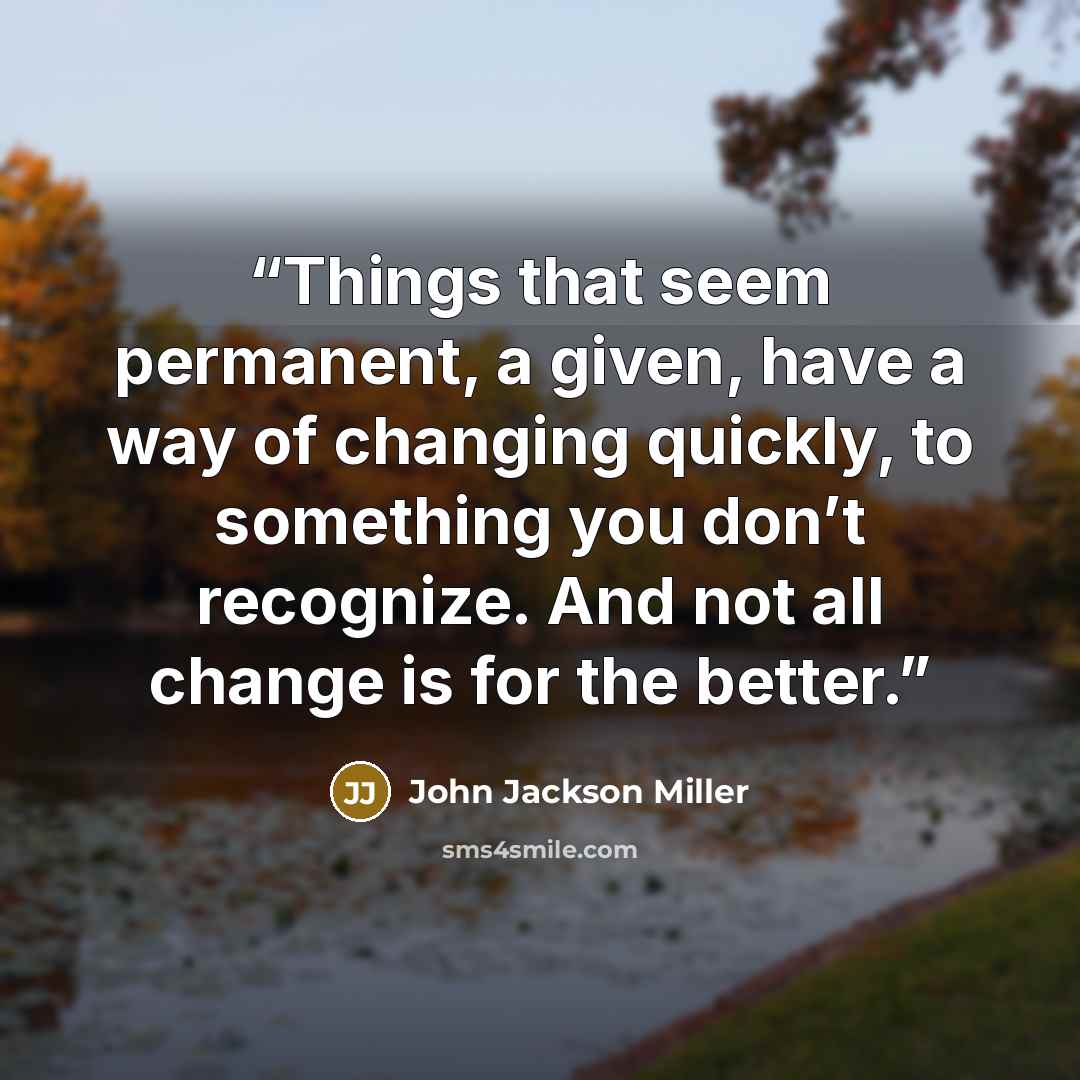 “Things that seem permanent, a given, have a way of changing quickly, to something you don’t recognize. And not all change is for the better.” quote by John Jackson Miller