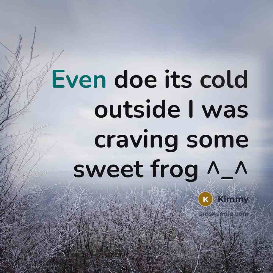 “Even doe its cold outside I was craving some sweet frog ^_^” quote by Kimmy
