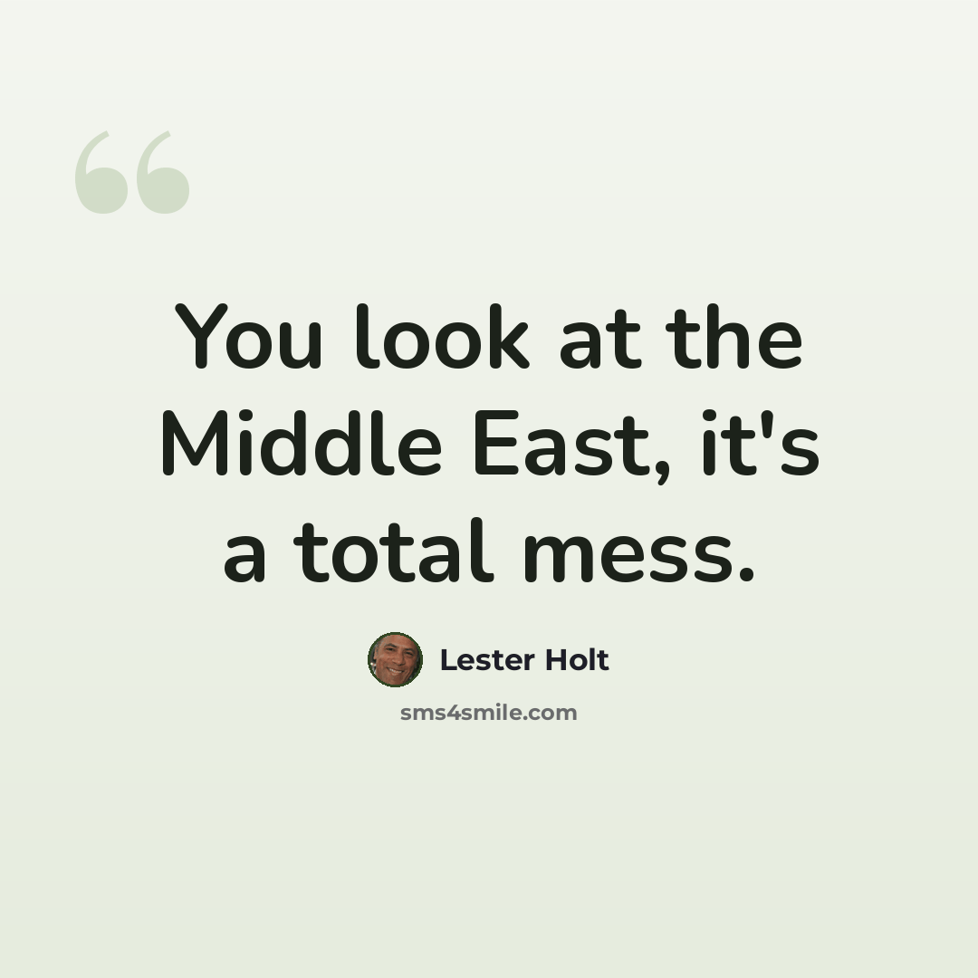 “You look at the Middle East, it's a total mess.” quote by Lester Holt