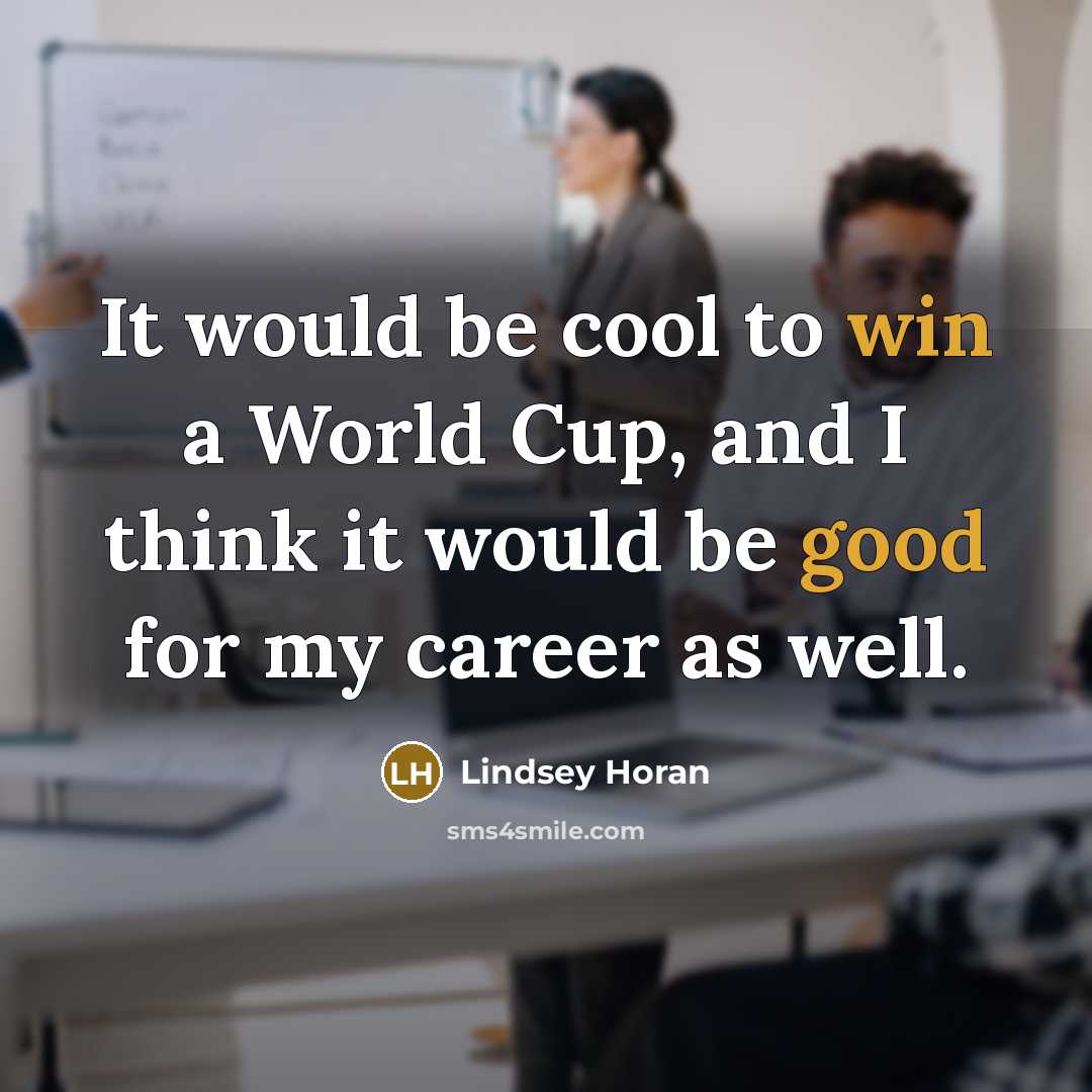 “It would be cool to win a World Cup, and I think it would be good for my career as well.” quote by Lindsey Horan