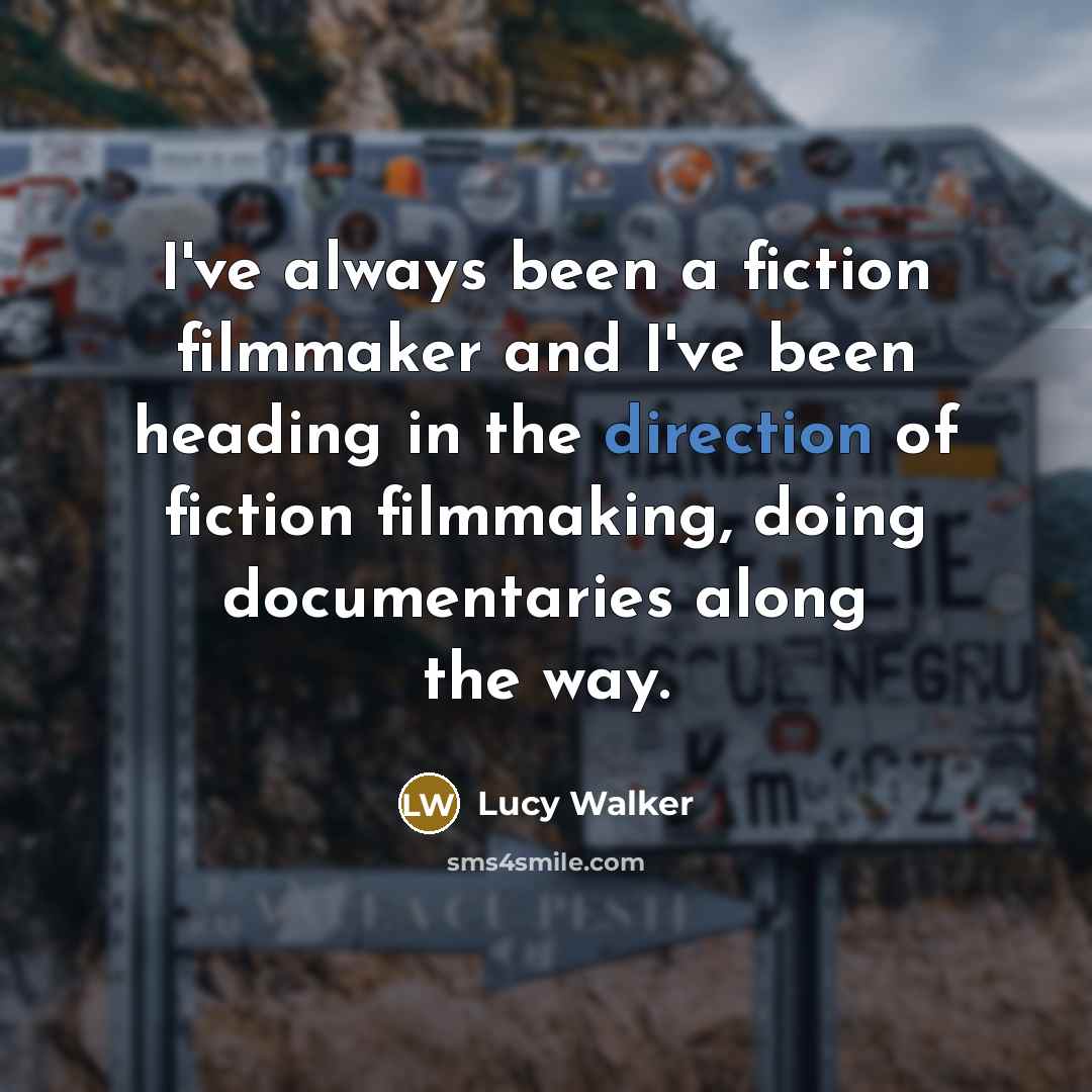 “I've always been a fiction filmmaker and I've been heading in the direction of fiction filmmaking, doing documentaries along the way.” quote by Lucy Walker