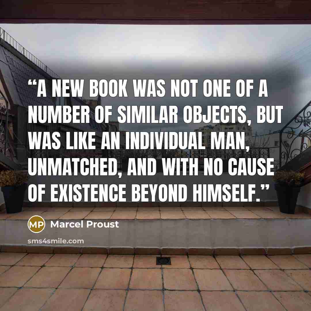 “A new book was not one of a number of similar objects, but was like an individual man, unmatched, and with no cause of existence beyond himself.” quote by Marcel Proust