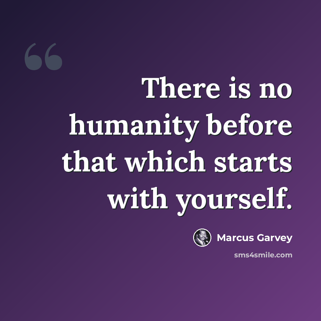 “There is no humanity before that which starts with yourself.” quote by Marcus Garvey