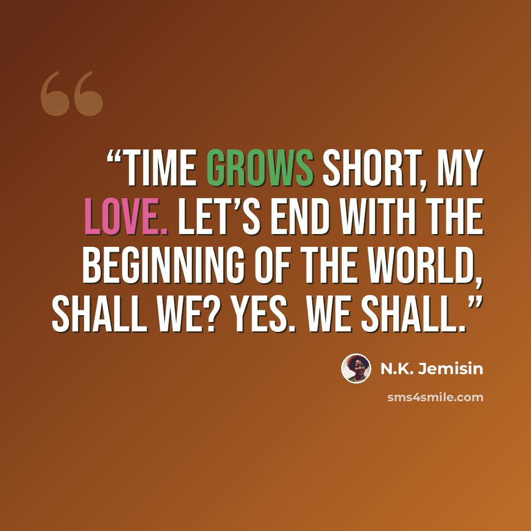 “Time grows short, my love. Let’s end with the beginning of the world, shall we? Yes. We shall.” quote by N.K. Jemisin