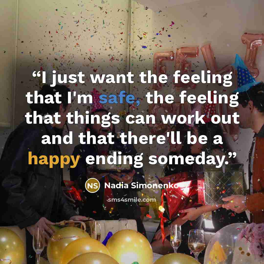 “I just want the feeling that I'm safe, the feeling that things can work out and that there'll be a happy ending someday.” quote by Nadia Simonenko