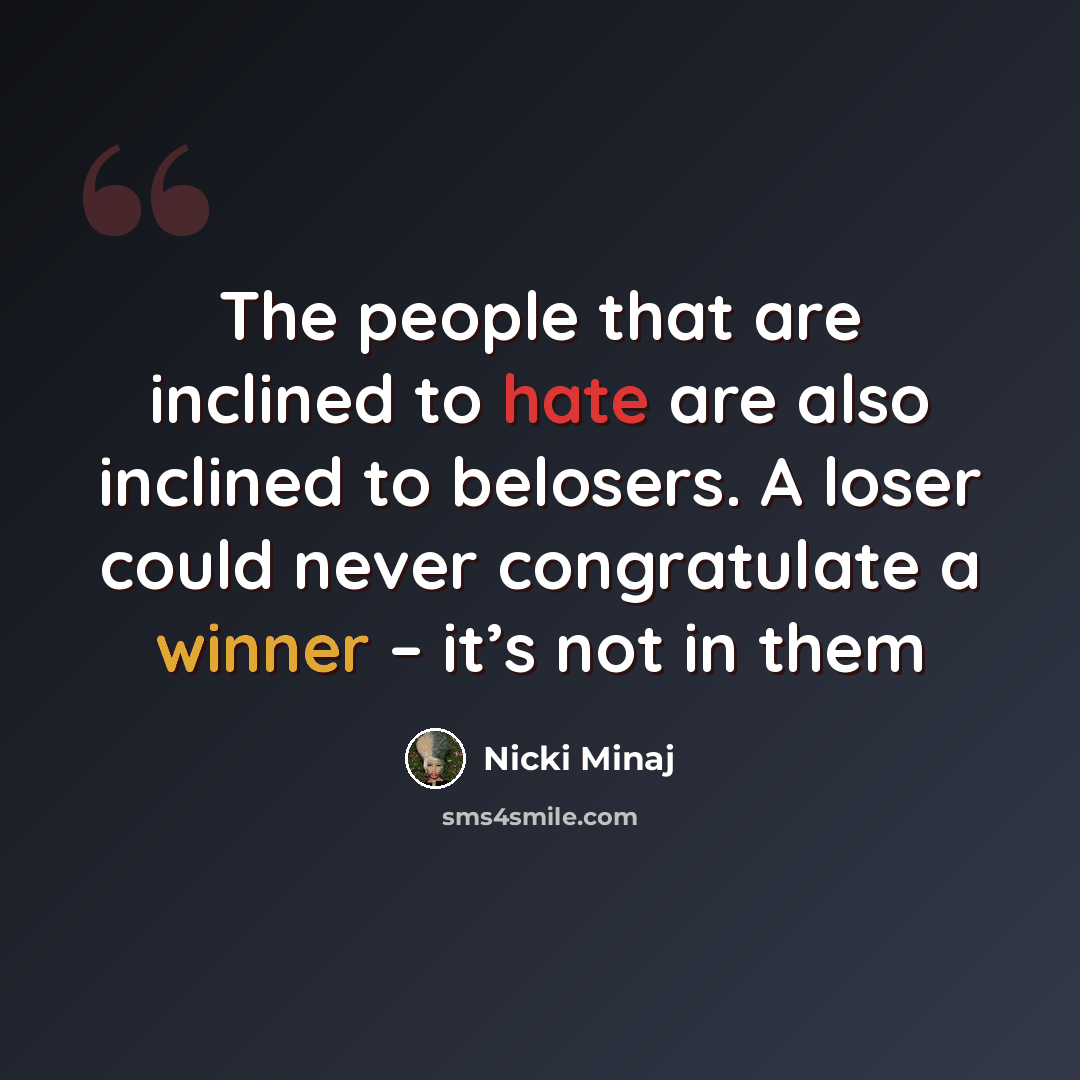 “The people that are inclined to hate are also inclined to belosers. A loser could never congratulate a winner – it’s not in them” quote by Nicki Minaj