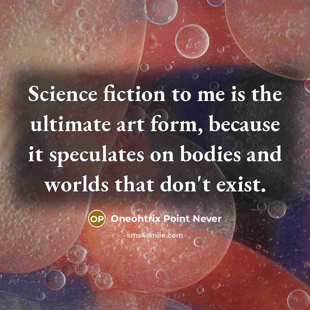 “Science fiction to me is the ultimate art form, because it speculates on bodies and worlds that don't exist.” quote by Oneohtrix Point Never