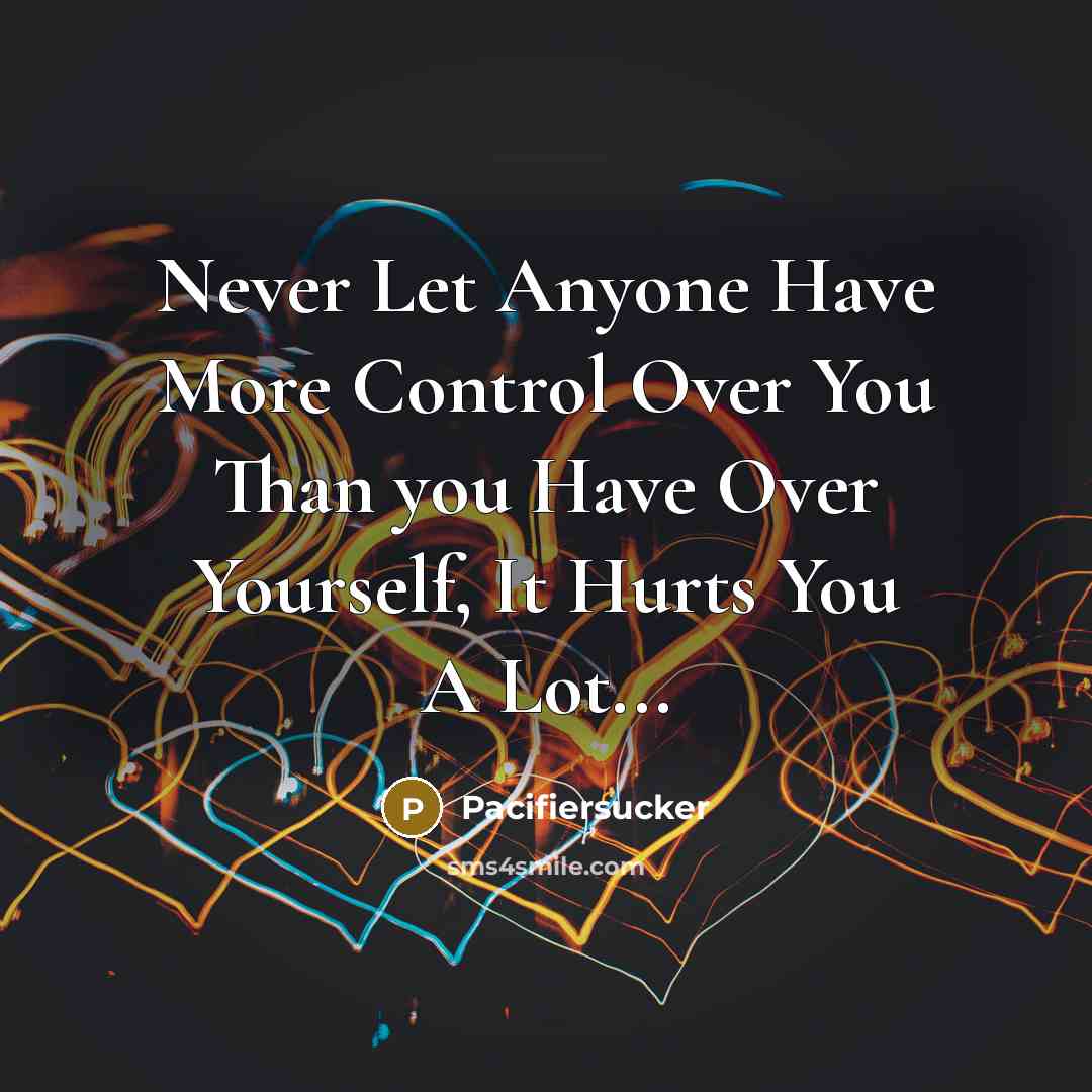 “Never Let Anyone Have More Control Over You Than you Have Over Yourself, It Hurts You A Lot...” quote by Pacifiersucker