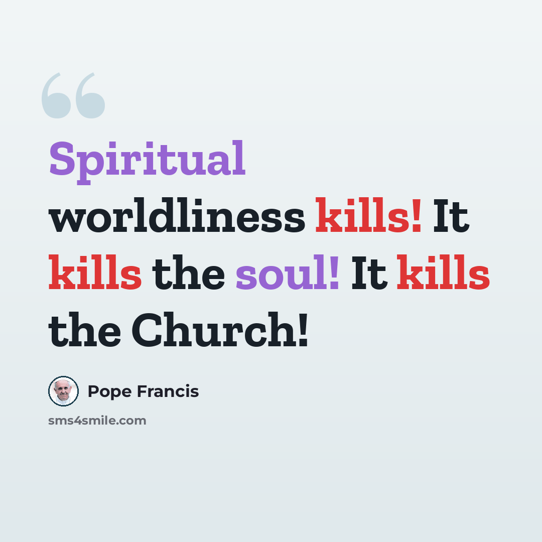 “Spiritual worldliness kills! It kills the soul! It kills the Church!” quote by Pope Francis
