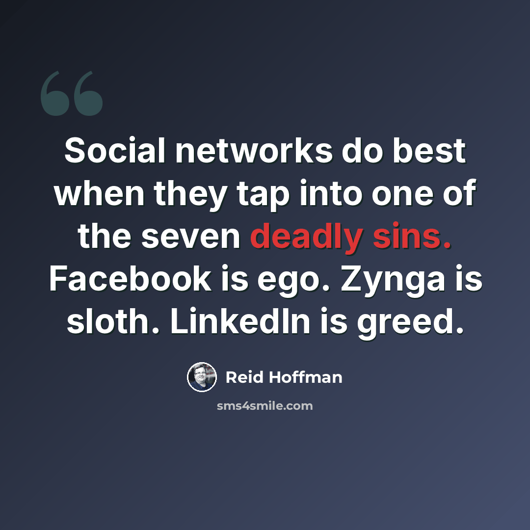“Social networks do best when they tap into one of the seven deadly sins. Facebook is ego. Zynga is sloth. LinkedIn is greed.” quote by Reid Hoffman