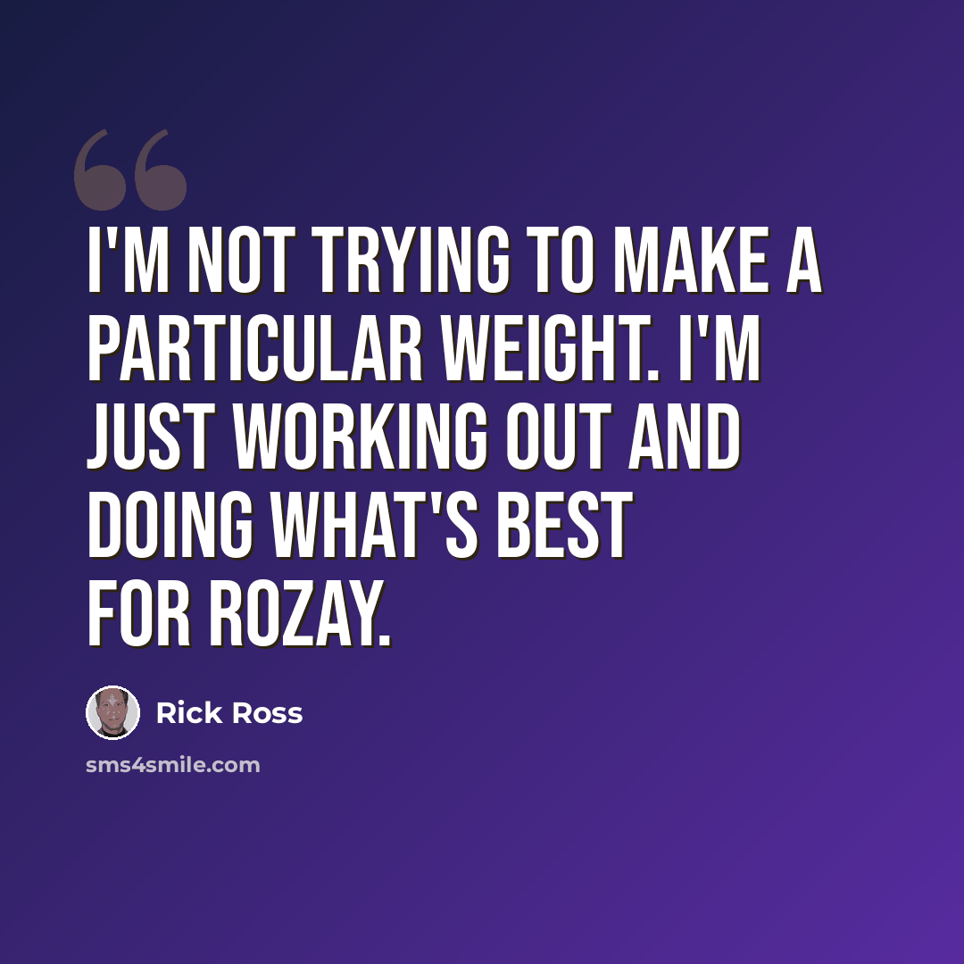 “I'm not trying to make a particular weight. I'm just working out and doing what's best for Rozay.” quote by Rick Ross