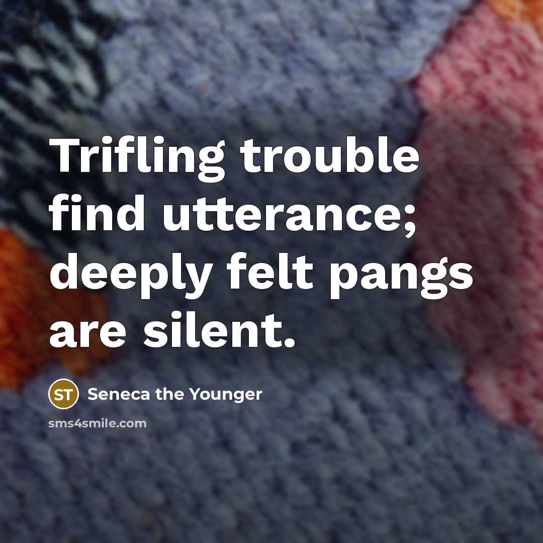 “Trifling trouble find utterance; deeply felt pangs are silent.” quote by Seneca the Younger
