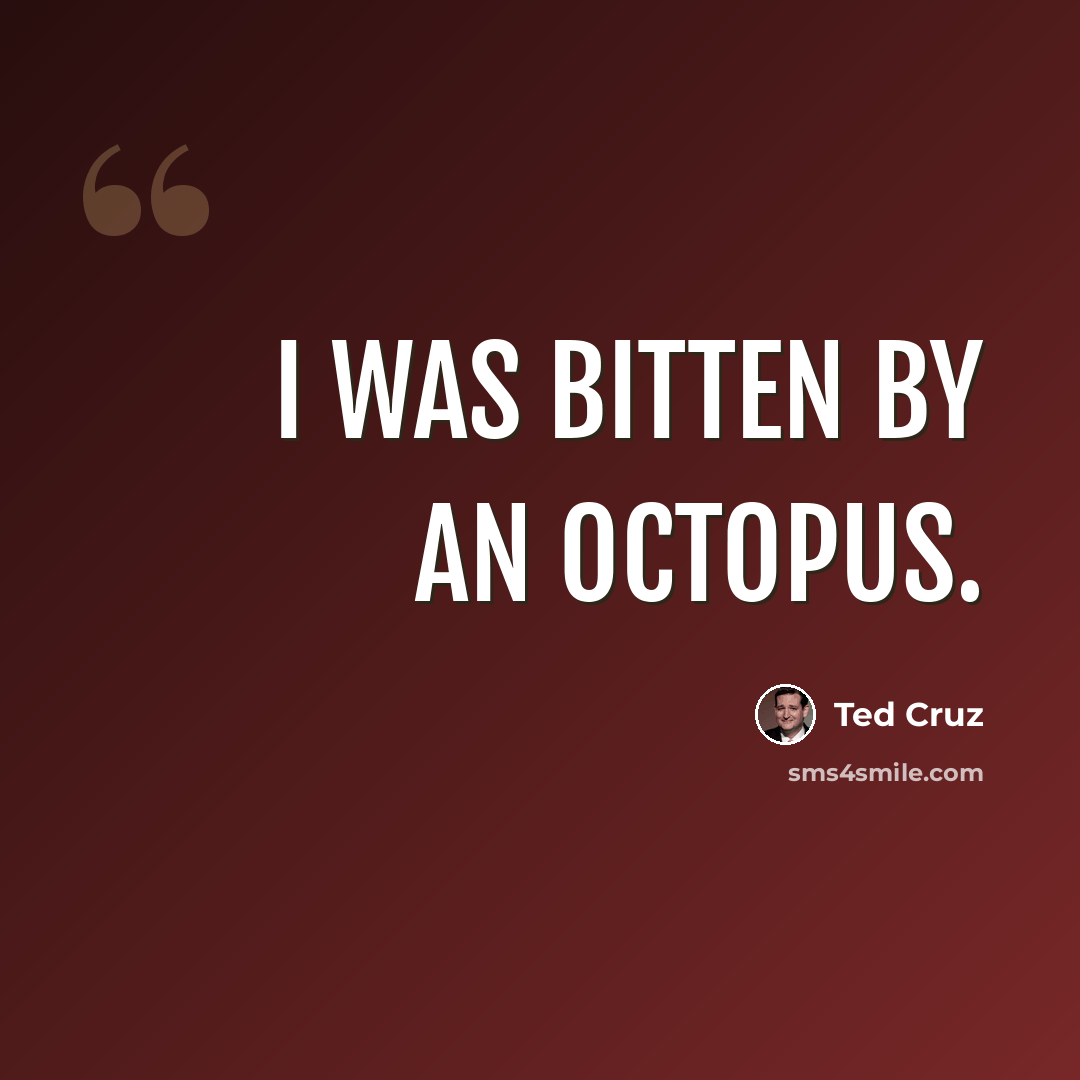 “I was bitten by an octopus.” quote by Ted Cruz
