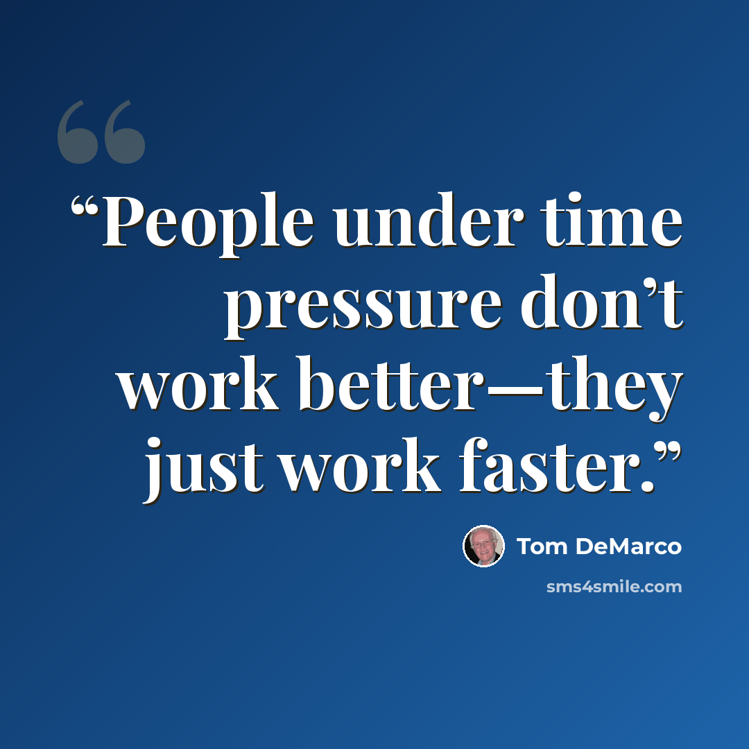 “People under time pressure don’t work better—they just work faster.” quote by Tom DeMarco
