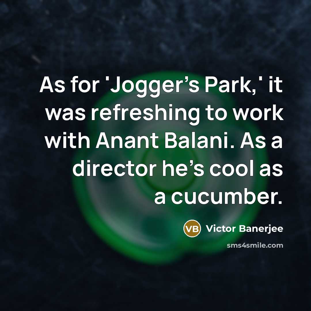 “As for 'Jogger's Park,' it was refreshing to work with Anant Balani. As a director he's cool as a cucumber.” quote by Victor Banerjee