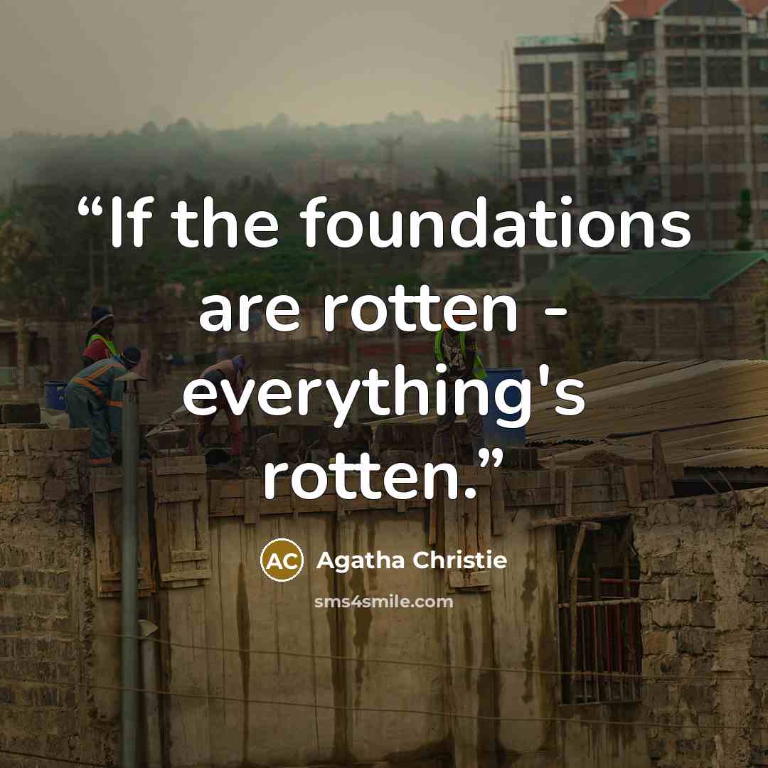 “If the foundations are rotten - everything's rotten.” quote by Agatha Christie