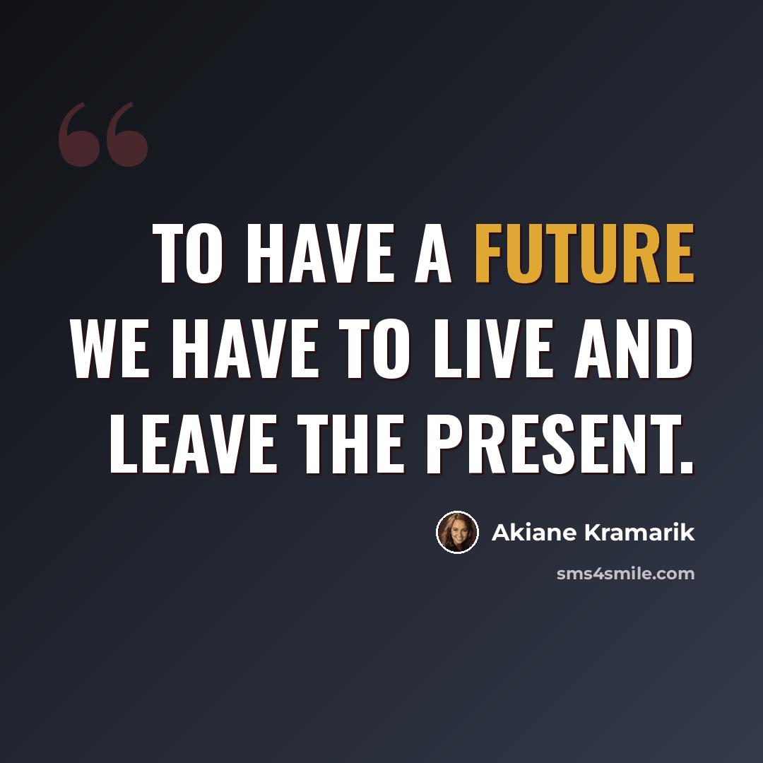 “To have a future we have to live and leave the present.” quote by Akiane Kramarik