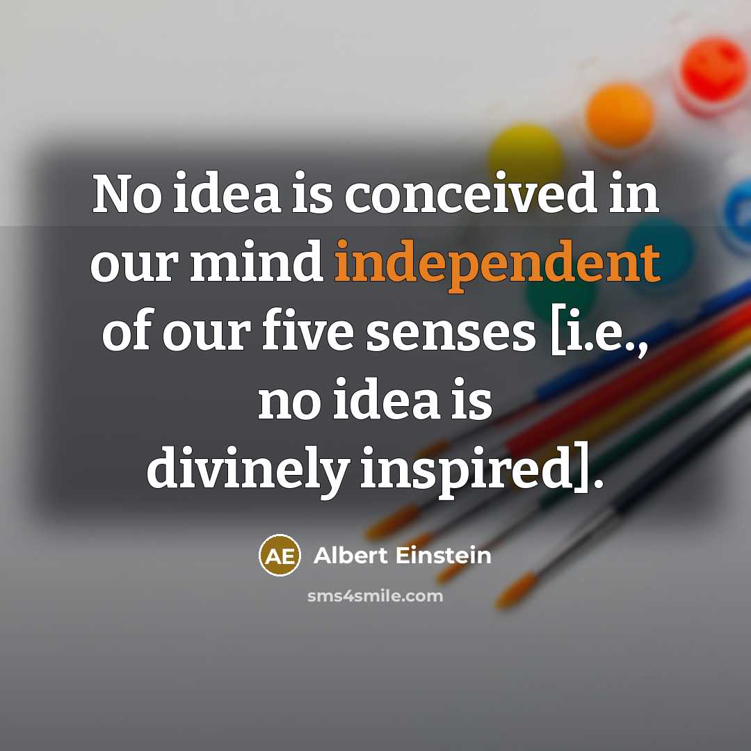 “No idea is conceived in our mind independent of our five senses [i.e., no idea is divinely inspired].” quote by Albert Einstein