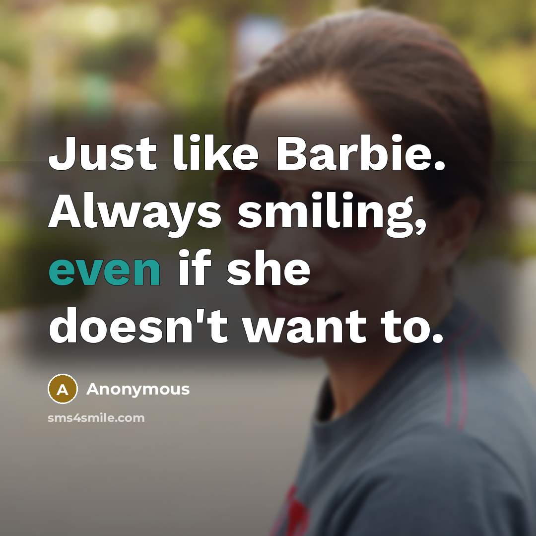 “Just like Barbie. Always smiling, even if she doesn't want to.” quote by Anonymous