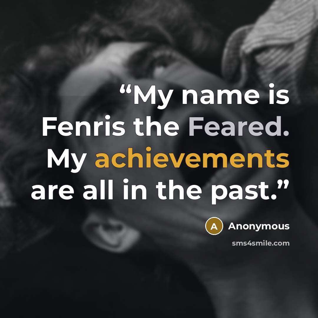 “My name is Fenris the Feared. My achievements are all in the past.” quote by Anonymous