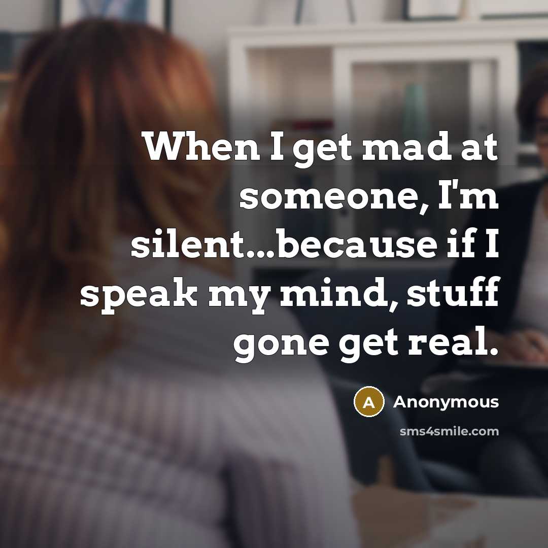 “When I get mad at someone, I'm silent...because if I speak my mind, stuff gone get real.” quote by Anonymous