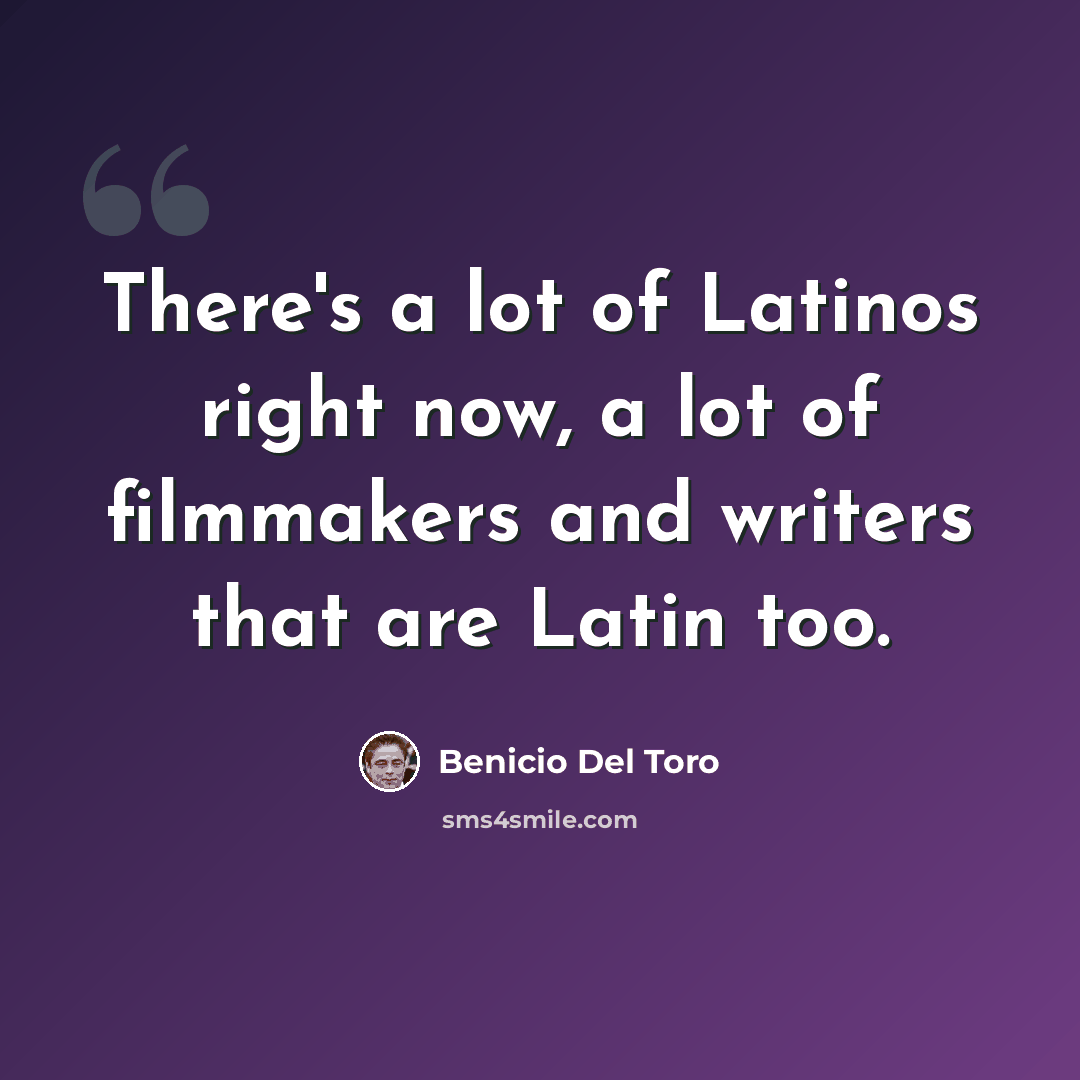 “There's a lot of Latinos right now, a lot of filmmakers and writers that are Latin too.” quote by Benicio Del Toro