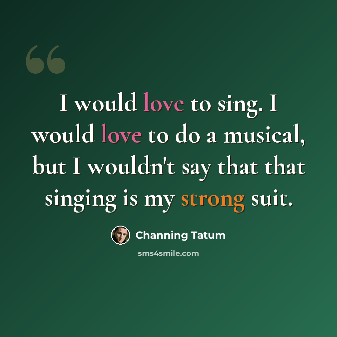 “I would love to sing. I would love to do a musical, but I wouldn't say that that singing is my strong suit.” quote by Channing Tatum