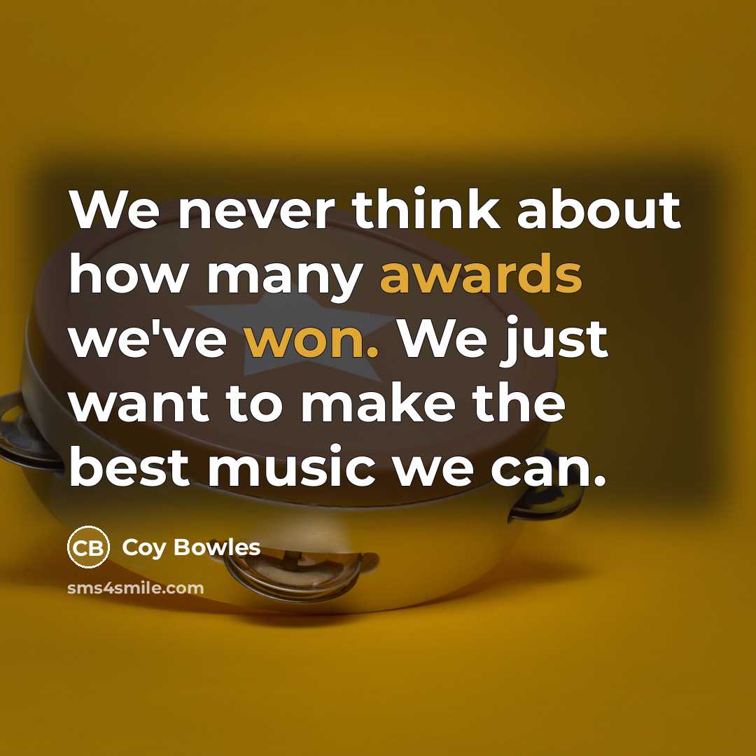 “We never think about how many awards we've won. We just want to make the best music we can.” quote by Coy Bowles