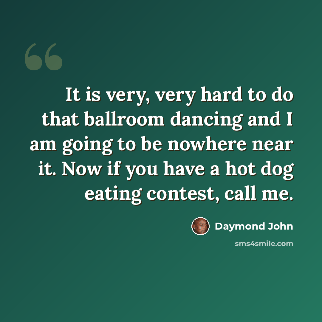 “It is very, very hard to do that ballroom dancing and I am going to be nowhere near it. Now if you have a hot dog eating contest, call me.” quote by Daymond John
