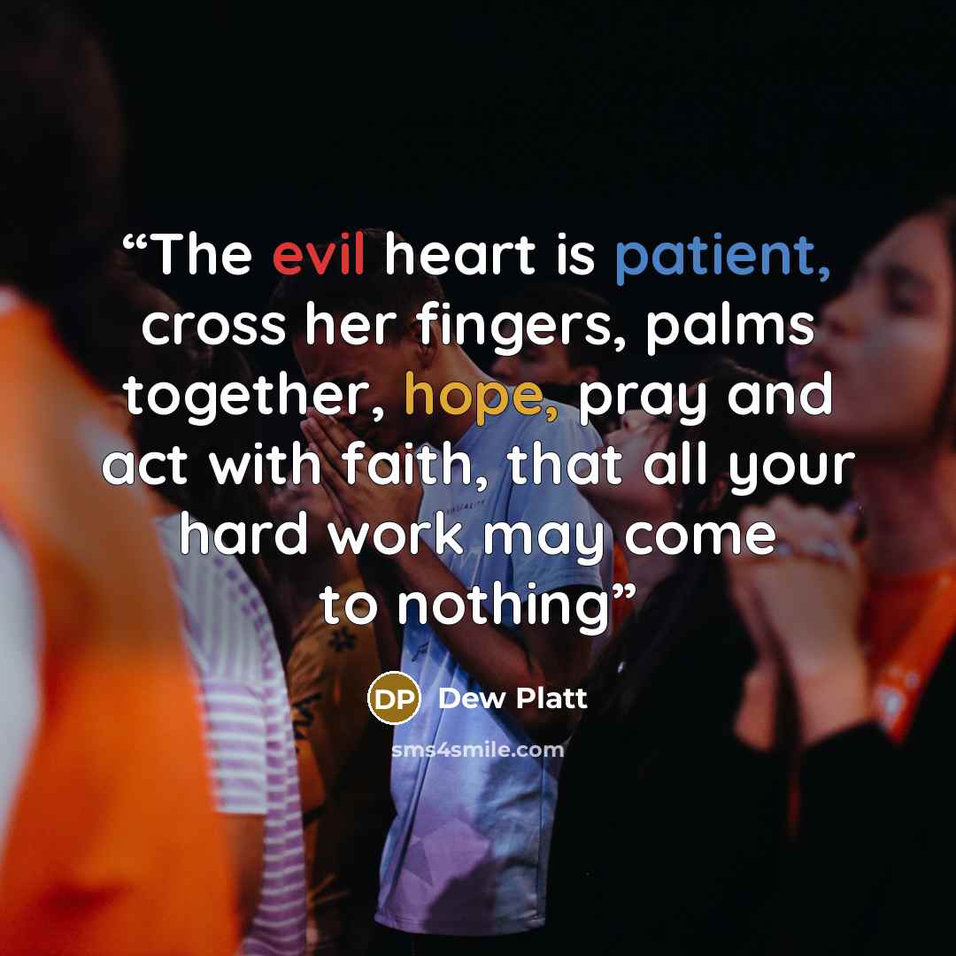 “The evil heart is patient, cross her fingers, palms together, hope, pray and act with faith, that all your hard work may come to nothing” quote by Dew Platt