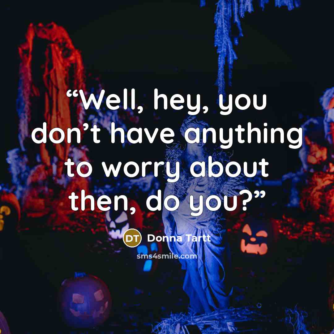 “Well, hey, you don’t have anything to worry about then, do you?” quote by Donna Tartt