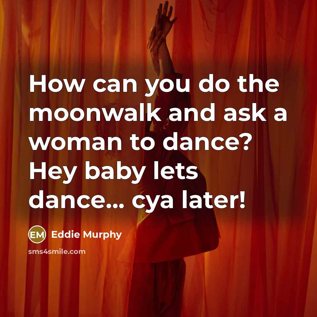 “How can you do the moonwalk and ask a woman to dance? Hey baby lets dance... cya later!” quote by Eddie Murphy