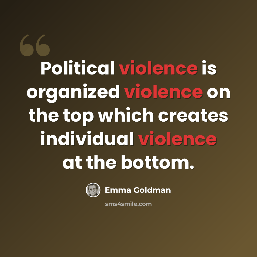 “Political violence is organized violence on the top which creates individual violence at the bottom.” quote by Emma Goldman