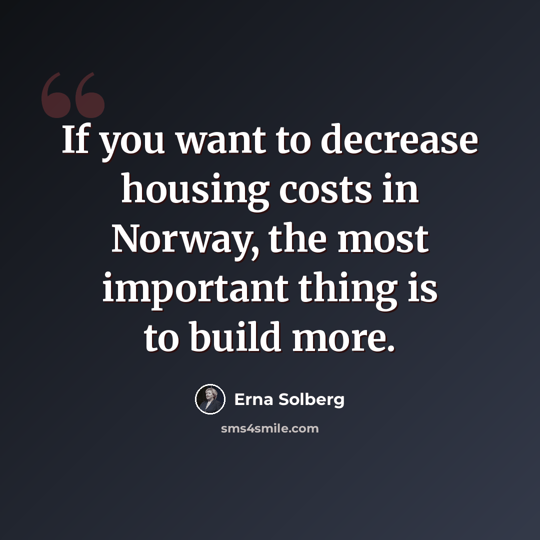 “If you want to decrease housing costs in Norway, the most important thing is to build more.” quote by Erna Solberg