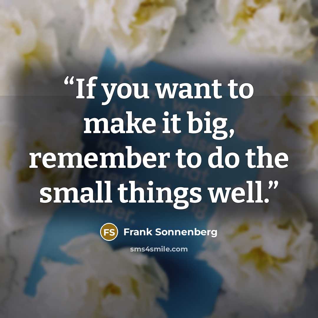 “If you want to make it big, remember to do the small things well.” quote by Frank Sonnenberg